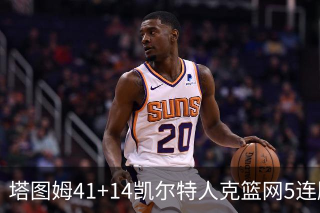 塔图姆41+14凯尔特人克篮网5连胜 雷霆胜魔术