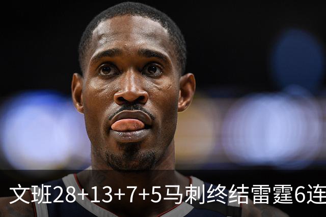 文班28+13+7+5马刺终结雷霆6连胜 篮网擒老鹰